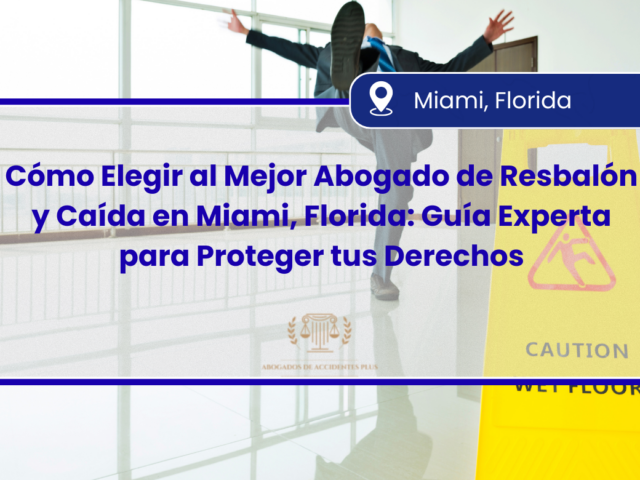Cómo Elegir al Mejor Abogado de Resbalón y Caída en Miami, Florida: Guía Experta para Proteger tus Derechos