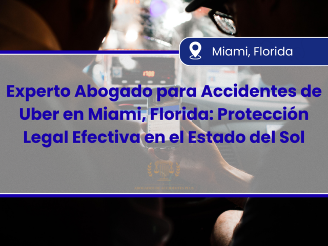 Experto Abogado para Accidentes de Uber en Miami, Florida: Protección Legal Efectiva en el Estado del Sol