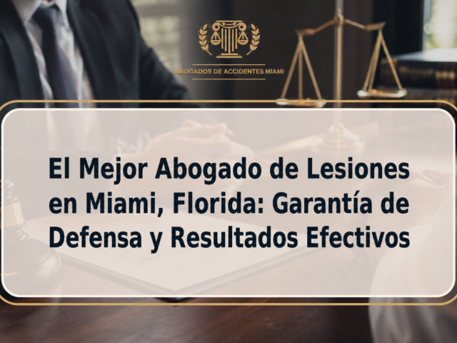 El Mejor Abogado de Lesiones en Miami, Florida: Garantía de Defensa y Resultados Efectivos